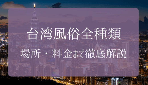 【2024年1月】全体験！台湾（台北）風俗の種類・料金・場所・遊び方まで解説
