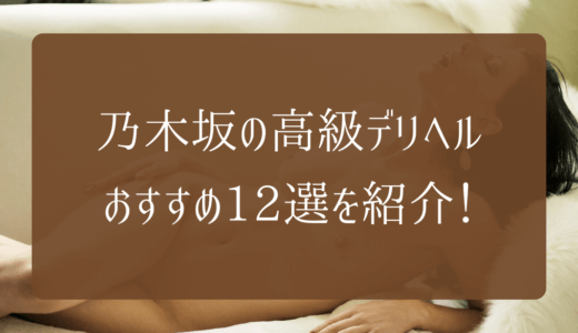 【2023年】乃木坂の高級デリヘルおすすめ12選を紹介！