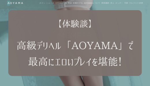 【体験談】高級デリヘル「AOYAMA」で最高にスケベなプレイを堪能！