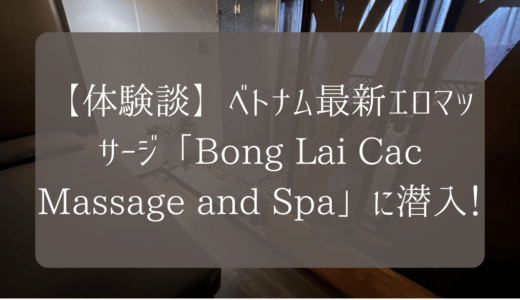 【体験談】ベトナム最新エロマッサージ「Bong Lai Cac Massage and Spa」に潜入！